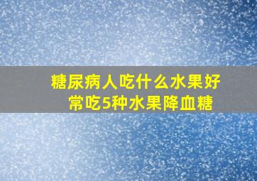 糖尿病人吃什么水果好 常吃5种水果降血糖